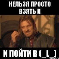 нельзя просто взять и и пойти в (_l_)