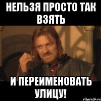 нельзя просто так взять и переименовать улицу!