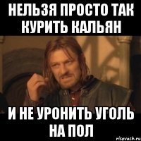 нельзя просто так курить кальян и не уронить уголь на пол