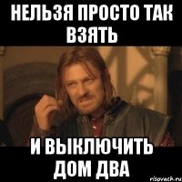 нельзя просто так взять и выключить дом два