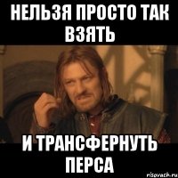 нельзя просто так взять и трансфернуть перса