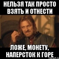 нельзя так просто взять и отнести ложе, монету, наперсток к горе