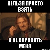 нельзя просто взять и не спросить меня