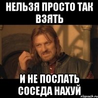 нельзя просто так взять и не послать соседа нахуй