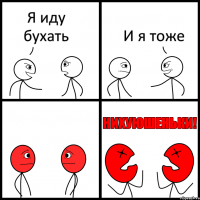 Я иду бухать И я тоже