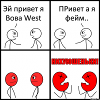 Эй привет я Вова West ПРивет а я фейм..