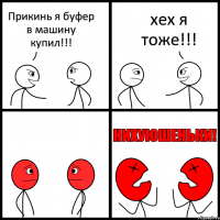 Прикинь я буфер в машину купил!!! хех я тоже!!!