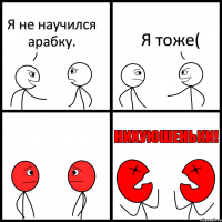 Я не научился арабку. Я тоже(