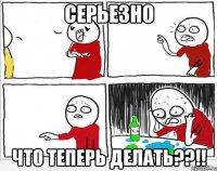 серьезно что теперь делать??!!