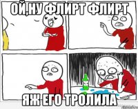 ой,ну флирт флирт яж его тролила