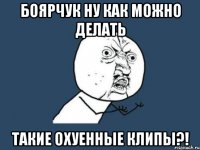 боярчук ну как можно делать такие охуенные клипы?!