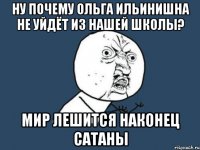 ну почему ольга ильинишна не уйдёt из нашей школы? мир лешиtся наконец саtаны