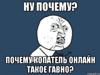 ну почему? почему копатель онлайн такое гавно?