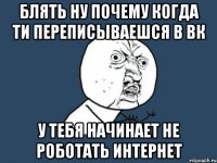 блять ну почему когда ти переписываешся в вк у тебя начинает не роботать интернет