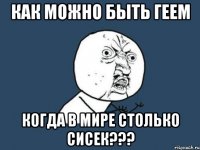 как можно быть геем когда в мире столько сисек???