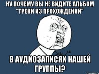 ну почему вы не видите альбом "треки из прохождений" в аудиозаписях нашей группы?