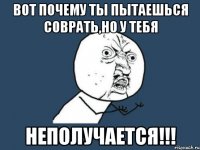 вот почему ты пытаешься соврать,но у тебя неполучается!!!