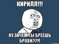 кирилл!!! ну зачем ты бреешь брови??!!