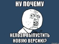 ну почему нельзя выпустить новую версию?