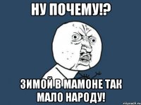 ну почему!? зимой в мамоне так мало народу!