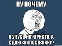 ну почему я учусь на юриста, а сдаю философию?