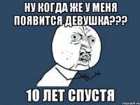 ну когда же у меня появится девушка??? 10 лет спустя