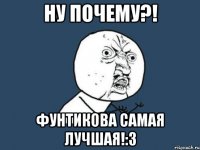 ну почему?! фунтикова самая лучшая!:3