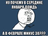 ну почему в середине января дождь а в феврале минус 30???