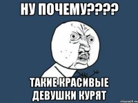 ну почему??? такие красивые девушки курят