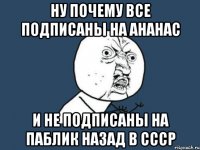 ну почему все подписаны на ананас и не подписаны на паблик назад в ссср