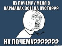 ну почему у меня в карманах всегда пусто??? ну почему???