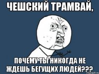 чешский трамвай, почему ты никогда не ждешь бегущих людей???