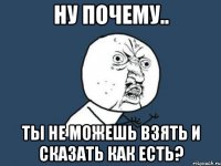 ну почему.. ты не можешь взять и сказать как есть?