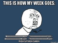 this is how my week goes: moooooooooooooonday - tuuuuuuuuuuuuuuesday - weeeeeeeeeeeeeednesday - thuuuuuuuuuuuuuursday - fridaysaturdaysunday