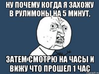 ну почему когда я захожу в рулимоны на 5 минут, затем смотрю на часы и вижу что прошел 1 час