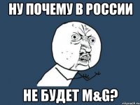 ну почему в россии не будет m&g?