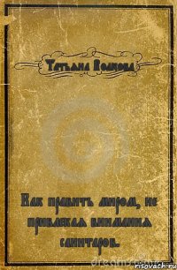 Татьяна Волкова Как править миром, не привлекая внимания санитаров.