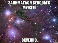 заниматься сексом с мужем охуенно