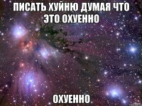 писать хуйню думая что это охуенно охуенно