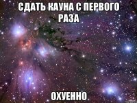 сдать кауна с первого раза охуенно