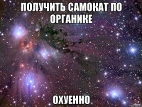 получить самокат по органике охуенно