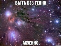 быть без телки ахуенно