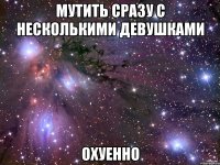 мутить сразу с несколькими девушками охуенно