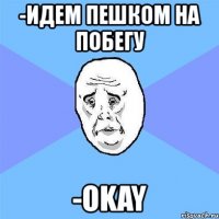 -идем пешком на побегу -okay