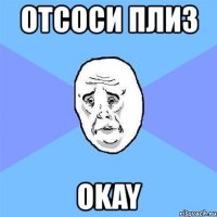 отсоси плиз okay