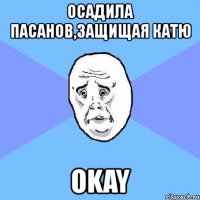 осадила пасанов,защищая катю okay