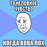 то неловкое чувство когда вова лох