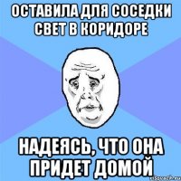 оставила для соседки свет в коридоре надеясь, что она придет домой