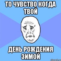 то чувство когда твой день рождения зимой