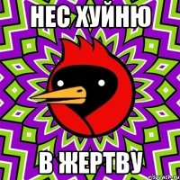 нес хуйню в жертву